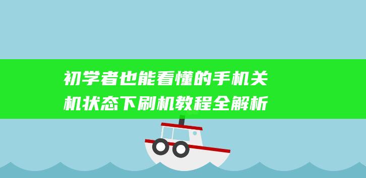 初学者也能看懂的手机关机状态下刷机教程全解析(初学者入门指南)