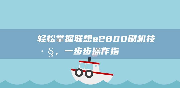 轻松掌握联想a2800刷机技巧，一步步操作指南 (轻松掌握联想的句子)