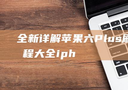 全新详解：苹果六Plus刷机教程大全 (iphone新品介绍)