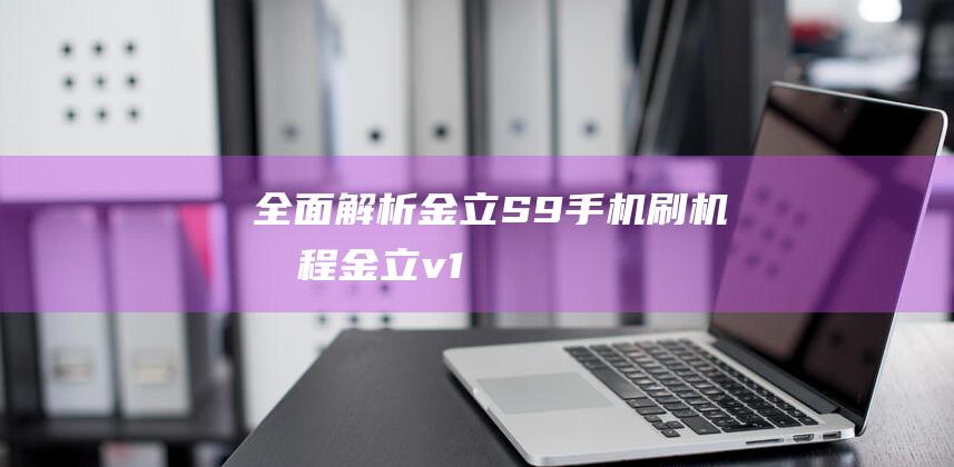 全面解析金立S9手机刷机教程 (金立v1)