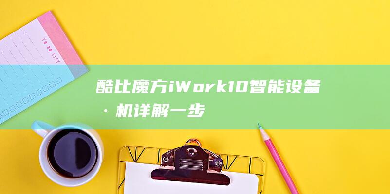 酷比魔方iWork10智能设备刷机详解：一步一步教程 (酷比魔方iwork8)