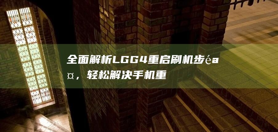 全面解析LG G4重启刷机步骤，轻松解决手机重启困扰 (全面解析lifi光通信技术)