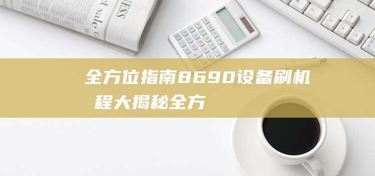 全方位指南：8690设备刷机教程大揭秘 (全方位指南)