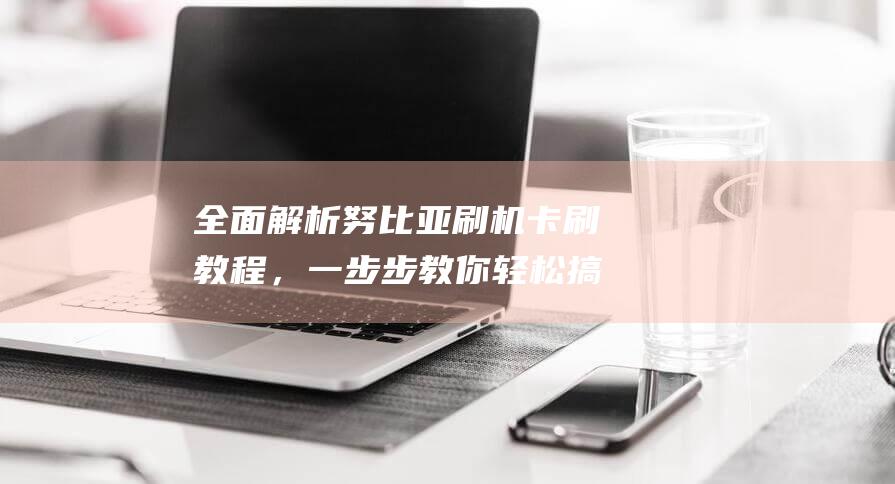 全面解析努比亚刷机卡刷教程，一步步教你轻松搞定 (omg努比)