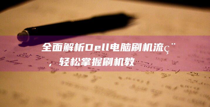 全面解析Dell电脑刷机流程，轻松掌握刷机教程 (全面解析的高级说法)