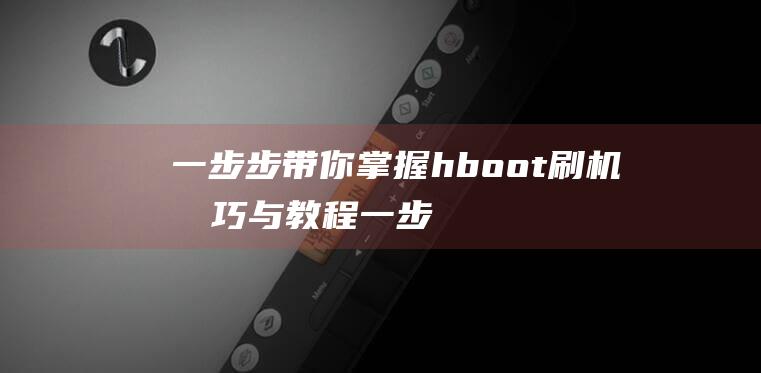 一步步带你掌握hboot刷机与一步