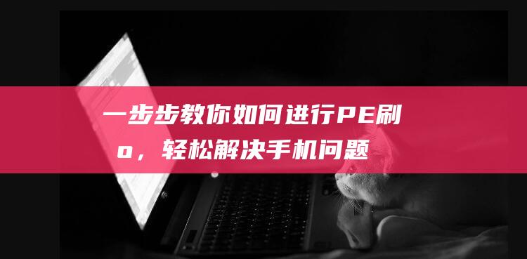 一步步教你如何进行PE刷机，轻松解决手机问题 (一步步教你如何训练盆底肌)