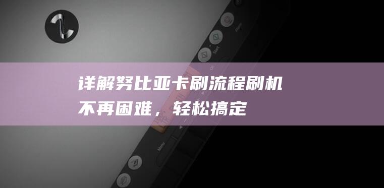 详解努比亚卡刷流程：刷机不再困难，轻松搞定 (努比亚卡针)