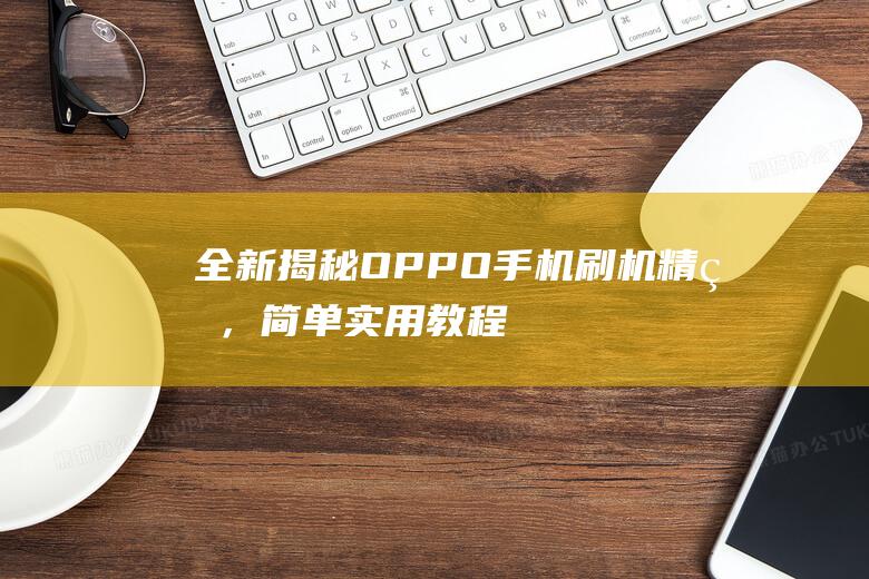 全新揭秘：OPPO手机刷机精灵，简单实用教程视频来啦！ (全新揭秘欧美地区最火的神秘生物警笛头)