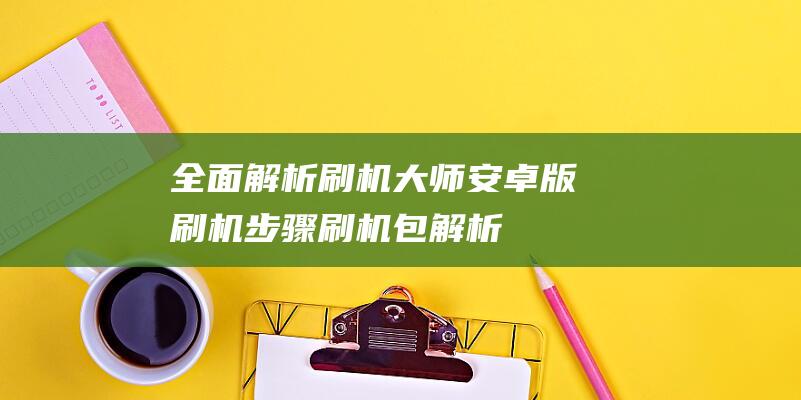 全面解析刷机大师安卓版刷机步骤 (刷机包解析)