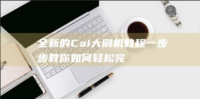 全新的Cai大刷机教程：一步步教你如何轻松完成设备刷机 (全新的菜品)