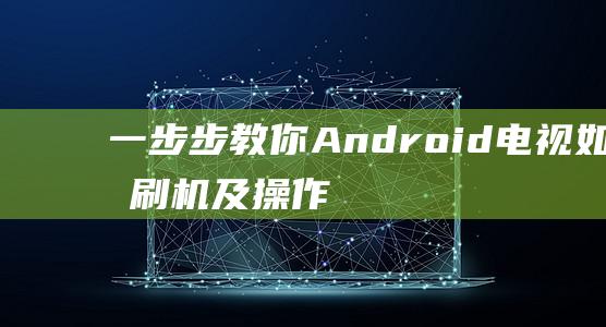 一步步教你：Android电视如何刷机及操作指南 (一步步教你如何放线)