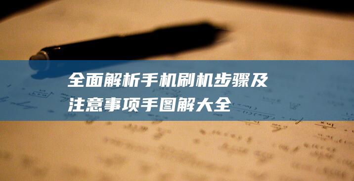 全面解析：手机刷机步骤及注意事项 (手图解大全清晰图)