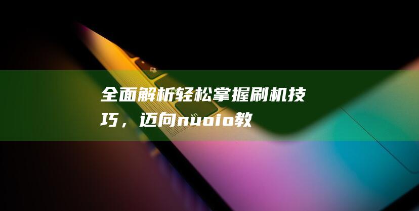 全面解析：轻松掌握刷机技巧，迈向nuoio教程新境界 (轻???)