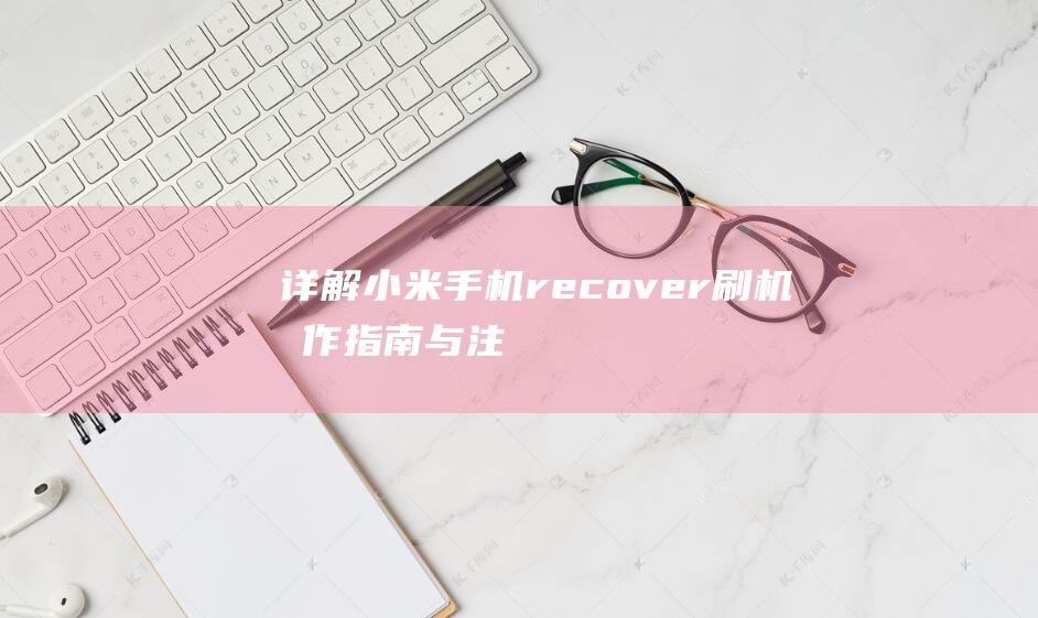 详解小米手机recover刷机：操作指南与注意事项 (小米 手机)