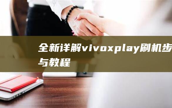 全新详解：vivo xplay 刷机步骤与教程