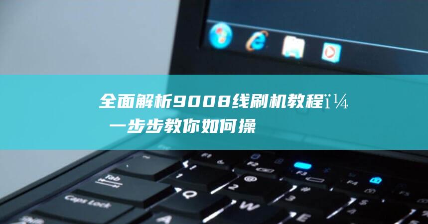 全面解析9008线刷机教程，一步步教你如何操作 (全面解析俄乌武器对比)