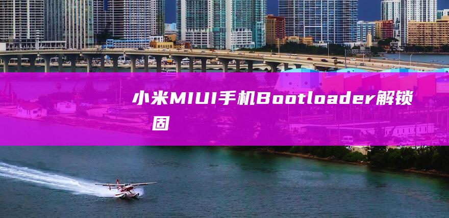 小米MIUI手机Bootloader解锁及固件刷机详细教程 (小米miui优化在哪关)