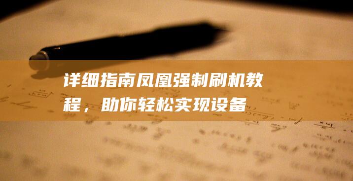 详细指南：凤凰强制刷机教程，助你轻松实现设备优化和固件升级