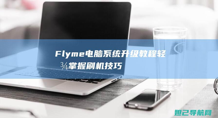 Flyme电脑系统升级教程：轻松掌握刷机技巧 (flyme电池优化入口)