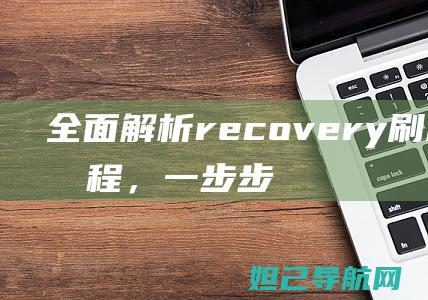 全面解析recovery刷机精灵教程，一步步引领你成为刷机高手 (全面解析人体所需苕养素大全)