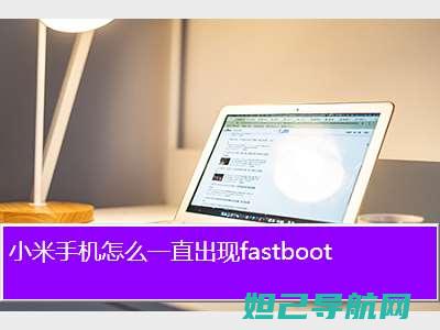 小米Fast刷机全攻略：步骤详解与注意事项 (小米fastboot开不了机怎么办)