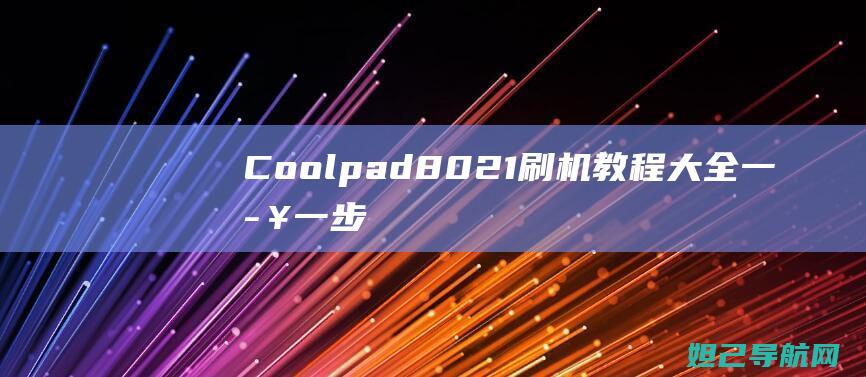 Coolpad 8021刷机教程大全：一步一步教你轻松搞定 (coolpad是什么牌子的手机)