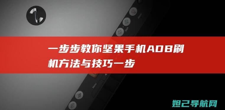 一步步教你坚果手机ADB刷机方法与技巧 (一步步教你坚强的句子)