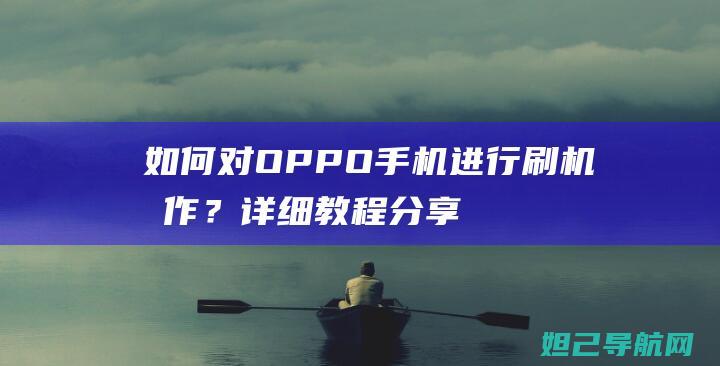 如何对OPPO手机进行刷机操作？详细教程分享 (如何对OPPO手机进行刷机)