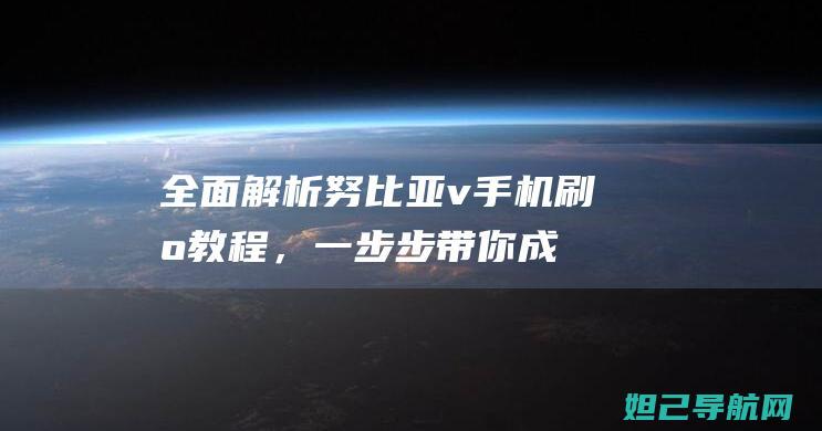 全面解析：努比亚v手机刷机教程，一步步带你成为刷机达人 (努觜是什么意思)