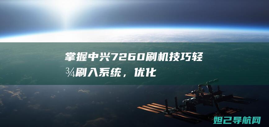 掌握中兴7260刷机技巧：轻松刷入系统，优化性能 (中兴了解)