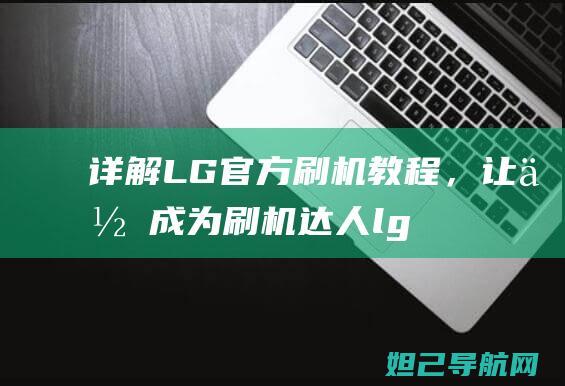 详解LG官方刷机教程，让你成为刷机达人 (lg官方网上商城)