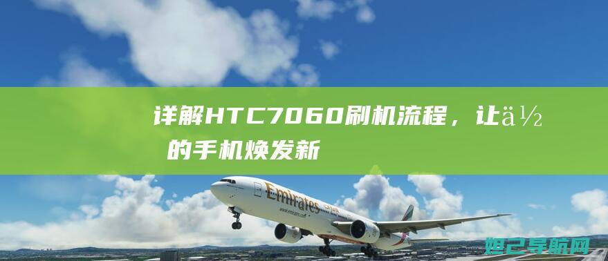 详解 HTC 7060 刷机流程，让你的手机焕发新生 (详解中国女足出线形势)