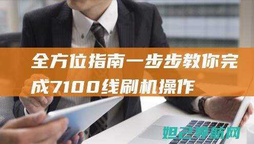 全方位指南：一步步教你完成7100线刷机操作 (全方位指南针)