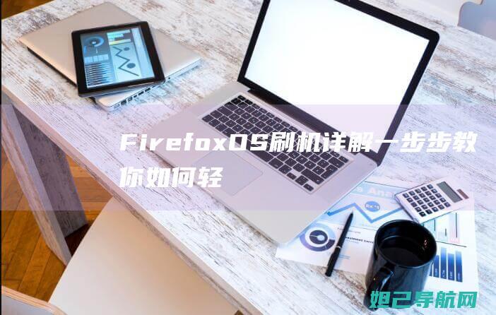 Firefox OS刷机详解：一步步教你如何轻松搞定 (firefox火狐浏览器)