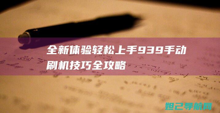 全新体验：轻松上手939手动刷机技巧全攻略 (轻实体是什么意思)