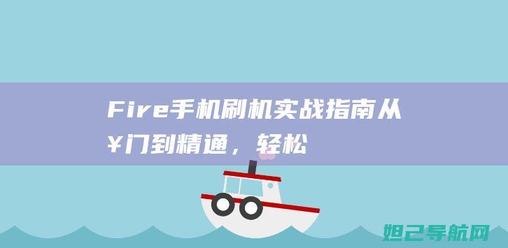 Fire手机刷机实战指南：从入门到精通，轻松掌握刷机技巧 (fire手机铃声下载)