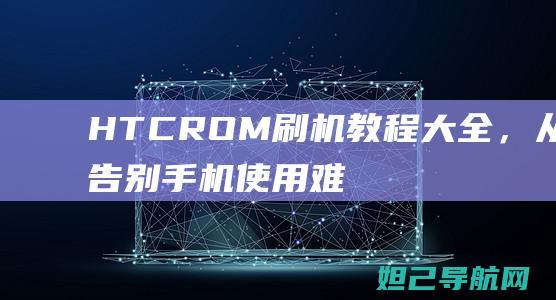 HTC ROM刷机教程大全，从此告别手机使用难题 (花容月貌)