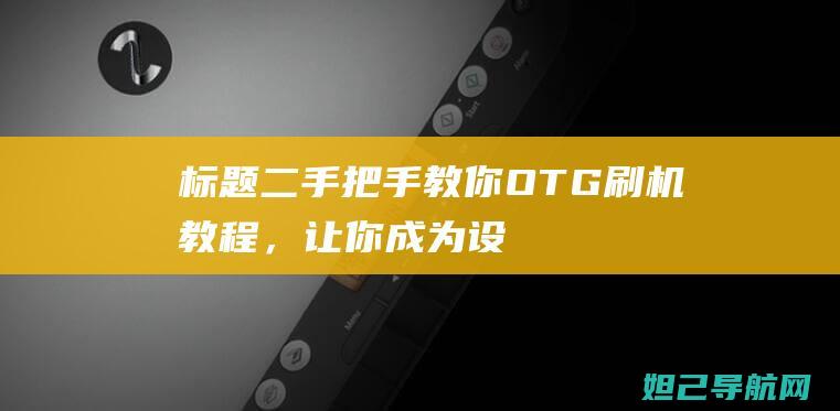 标题二：手把手教你OTG刷机教程，让你成为设备升级达人 (手把手的)