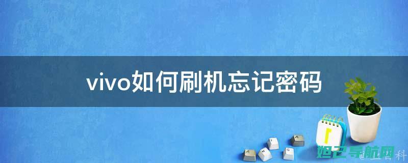 忘记vivo刷机教程？一文带你从零开始掌握手机刷机方法 (忘记vivo手机锁屏密码怎么办,并且原来手机密码不动)