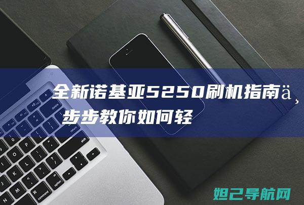 全新诺基亚5250刷机指南：一步步教你如何轻松完成 (全新诺基亚5700)