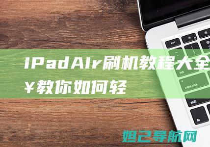 iPad Air刷机教程大全：一步步教你如何轻松完成系统升级 (ipadair5)