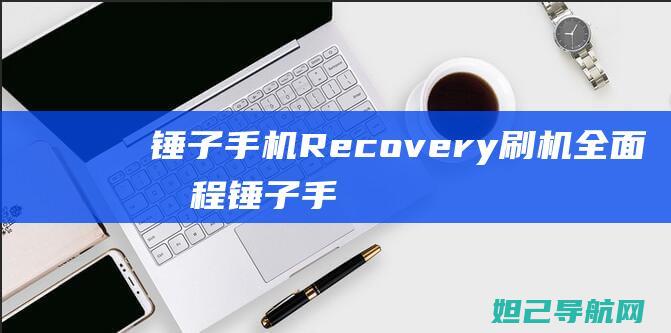 锤子手机Recovery刷机全面教程 (锤子手机recovery模式)