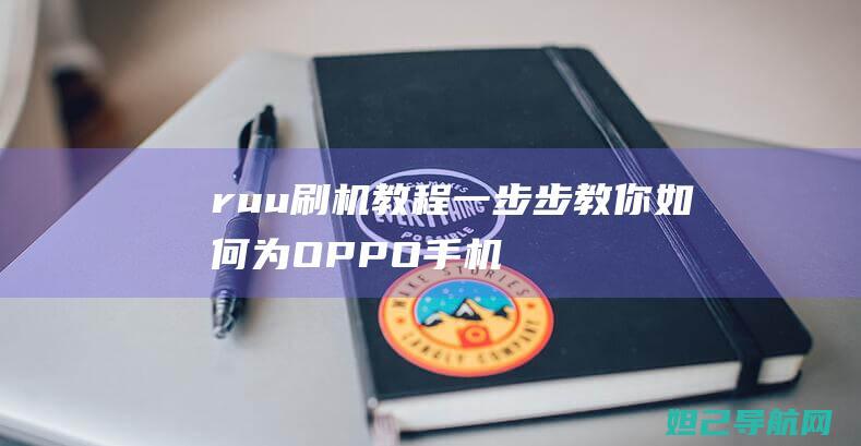 ruu刷机教程：一步步教你如何为OPPO手机进行刷机操作 (教程刷机)