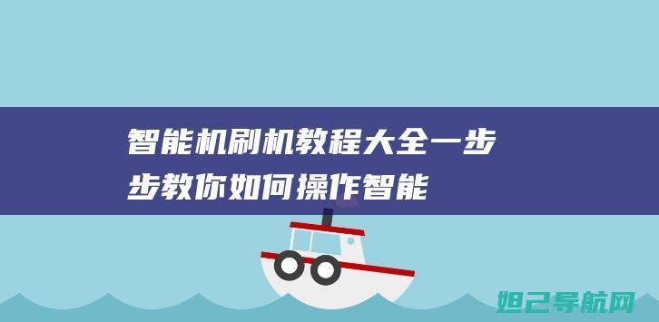 智能机刷机教程大全：一步步教你如何操作 (智能机刷机教程视频)