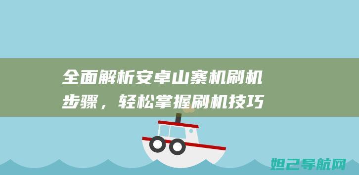 全面解析安卓山寨机刷机步骤，轻松掌握刷机技巧 (全面解析安卓app)