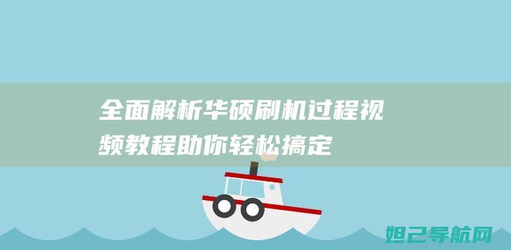 全面解析华硕刷机过程：视频教程助你轻松搞定 (全面解析华硕电脑系统)