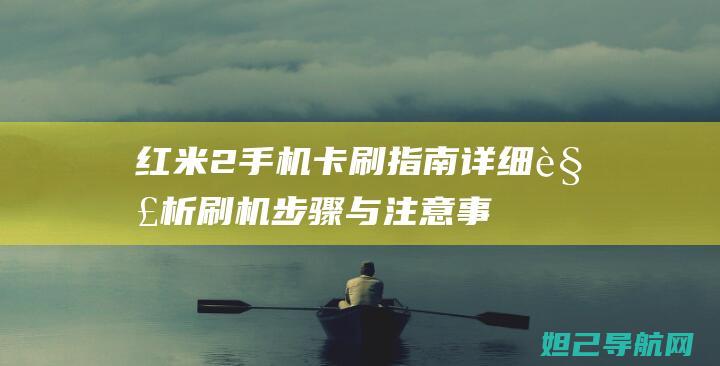 红米2手机卡刷指南：详细解析刷机步骤与注意事项 (红米2手机卡槽在哪里)