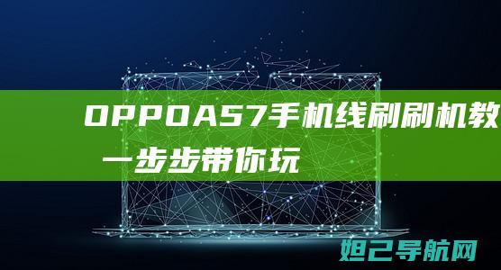 OPPO A57手机线刷刷机教程，一步步带你玩转手机系统升级 (oppoa52怎么恢复出厂设置?手机会快一些吗)