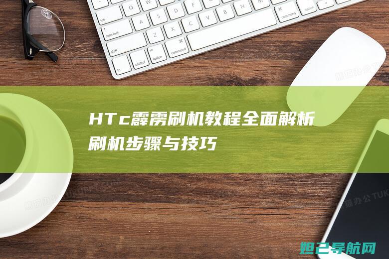 HTc霹雳刷机教程：全面解析刷机步骤与技巧 (htc 霹雳)